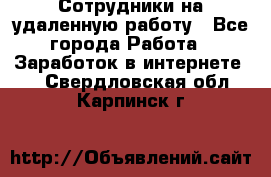 Сотрудники на удаленную работу - Все города Работа » Заработок в интернете   . Свердловская обл.,Карпинск г.